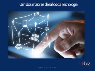 w ww. b f b i z . c o m . b r 
Um dos maioresdesafiosda Tecnologia  