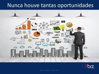 w ww. b f b i z . c o m . b r 
Nunca houve tantas oportunidades  