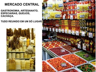 MERCADO CENTRAL
GASTRONOMIA, ARTESANATO,
ESPECIARIAS, QUEIJOS,
CACHAÇA.
TUDO REUNIDO EM UM SÓ LUGAR.
 