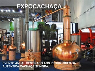 EXPOCACHAÇA
EVENTO ANUAL DESTINADO AOS PRODUTORES DA
AUTÊNTICA CACHAÇA MINEIRA.
 