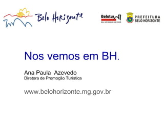 Nos vemos em BH.
Ana Paula Azevedo
Diretora de Promoção Turística
www.belohorizonte.mg.gov.br
 