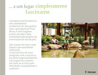 *Foto real do empreendimento
... a um lugar simplesmente
fascinante.
A proposta de harmonizar
um condomínio
residencial de alto padrão
com a paisagem da Praia
Brava, é sem exageros,
o mais ousado e bem
fundamentado projeto em
construção do sul do país.
São 7 pares de torres com
layout e personalidade
exclusivos.
A incrível área de lazer
integrada com a natureza,
faz deste empreendimento
um resgate da sintonia
em viver ao ar livre com
felicidade, tranquilidade e
conforto.
 