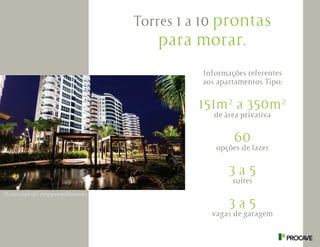 *Foto real do empreendimento
Torres 1 a 10 prontas
para morar.
Informações referentes
aos apartamentos Tipo:
151m² a 350m²
de área privativa
60
opções de lazer
3 a 5
suítes
3 a 5
vagas de garagem
 