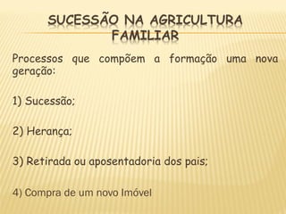 Processos que compõem a formação uma nova
geração:
1) Sucessão;
2) Herança;
3) Retirada ou aposentadoria dos pais;
4) Compra de um novo Imóvel
 