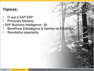 09/26/13 ADM de Sistemas de Informação
Tópicos:
• O que é SAP ERP
• Principais Módulos
• SAP Business Intelligence - BI
• Benefícios Estratégicos & Ganhos de Eficiência
• Resultados esperados
2
 
