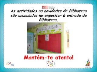 As actividades ou novidades da Biblioteca
são anunciados no expositor à entrada da
               Biblioteca.




       Mantém-te atento!
 