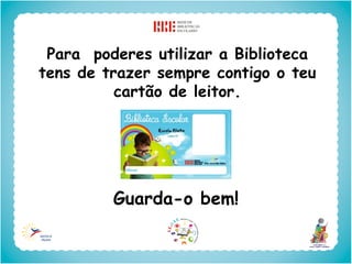 Para poderes utilizar a Biblioteca
tens de trazer sempre contigo o teu
          cartão de leitor.




         Guarda-o bem!
 