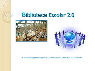 Biblioteca Escolar 2.0




Centro de aprendizagem e conhecimento, centrada no utilizador
 