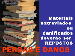 Materiais extraviados  ou danificados deverão ser  REPOSTOS PERDAS E DANOS 