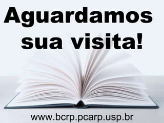 Aguardamos  sua visita! www.bcrp.pcarp.usp.br 