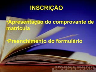 Apresentação do comprovante de matrícula Preenchimento do formulário INSCRIÇÃO 