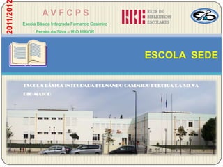 2011/201            AVFCPS
           Escola Básica Integrada Fernando Casimiro
                 Pereira da Silva – RIO MAIOR




                                                       ESCOLA SEDE
 