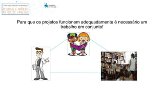 Para que os projetos funcionem adequadamente é necessário um
trabalho em conjunto!
 