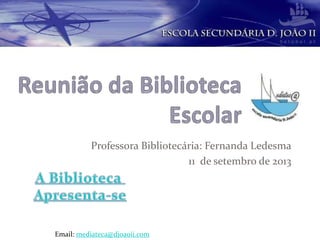 Professora Bibliotecária: Fernanda Ledesma
11 de setembro de 2013
Email: mediateca@djoaoii.com
 