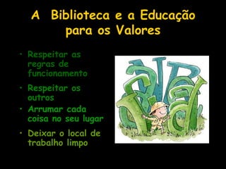 A  Biblioteca e a Educação para os ValoresRespeitar as regras de funcionamentoRespeitar os outrosArrumar cada coisa no seu lugarDeixar o local de trabalho limpo