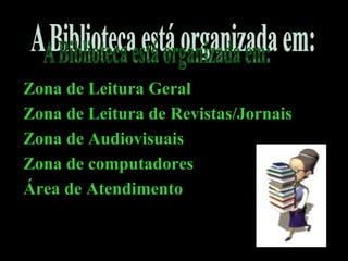 A Biblioteca está organizada em:   Zona de Leitura Geral   Zona de Leitura de Revistas/Jornais   Zona de Audiovisuais    Zona de computadores   Área de Atendimento