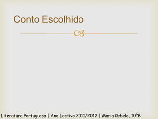 Conto Escolhido
                                  




Literatura Portuguesa | Ano Lectivo 2011/2012 | Maria Rebelo, 10ºB
 