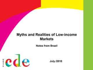 Myths and Realities of Low-income
            Markets
          Notes from Brazil




                    July /2010
 