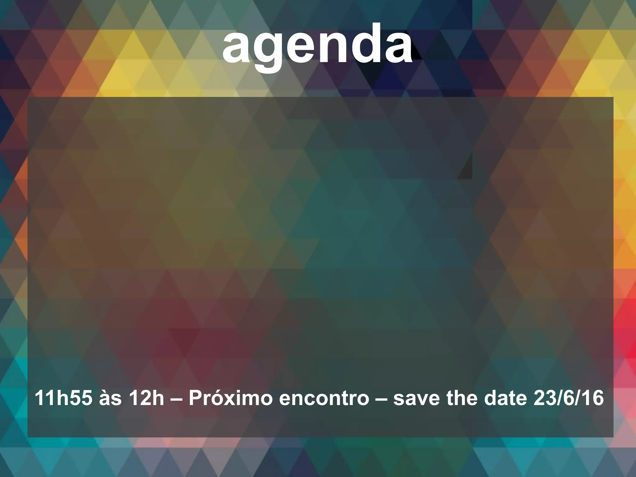 Copyright© 2014 Symnetics – Todos os direitos reservados
agenda
11h55 às 12h – Próximo encontro – save the date 23/6/16
 