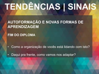 Copyright© 2014 Symnetics – Todos os direitos reservados
TENDÊNCIAS | SINAIS
AUTOFORMAÇÃO E NOVAS FORMAS DE
APRENDIZAGEM
FIM DO DIPLOMA
• Como a organização de vocês está lidando com isto?
• Daqui pra frente, como vamos nos adaptar?
 