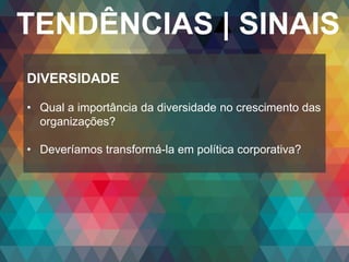 Copyright© 2014 Symnetics – Todos os direitos reservados
TENDÊNCIAS | SINAIS
DIVERSIDADE
• Qual a importância da diversidade no crescimento das
organizações?
• Deveríamos transformá-la em política corporativa?
 