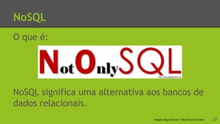 NoSQL
O que é:
NoSQL significa uma alternativa aos bancos de
dados relacionais.
20Imagem disponível em: <http://bit.ly/1e4CXia>
 