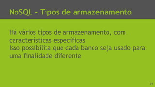 NoSQL - Tipos de armazenamento
Há vários tipos de armazenamento, com
características específicas
Isso possibilita que cada banco seja usado para
uma finalidade diferente
29
 