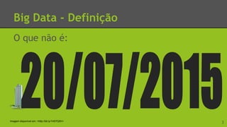 Big Data - Definição
O que não é:
3Imagem disponível em: <http://bit.ly/1HD7Q5V>
 