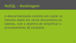 NoSQL - Modelagem
A desnormalização consiste em copiar os
mesmos dados em vários documentos ou
tabelas, com o objetivo de simplificar o
processamento de consultas
38
 