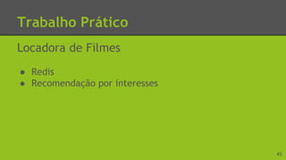Trabalho Prático
Locadora de Filmes
● Redis
● Recomendação por interesses
45
 