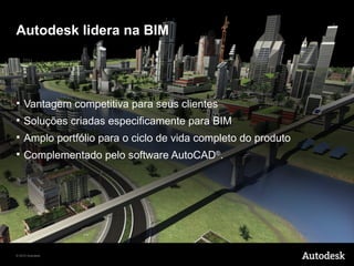 Autodesk lidera na BIM




   Vantagem competitiva para seus clientes
   Soluções criadas especificamente para BIM
   Amplo portfólio para o ciclo de vida completo do produto
   Complementado pelo software AutoCAD®.




© 2010 Autodesk
 