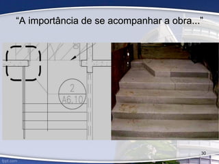 30
“A importância de se acompanhar a obra...”
 