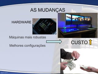 AS MUDANÇAS
HARDWARE
Máquinas mais robustas
CUSTO
Melhores configurações
38
 