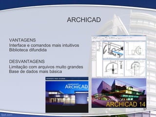 ARCHICAD
VANTAGENS
Interface e comandos mais intuitivos
Biblioteca difundida
DESVANTAGENS
Limitação com arquivos muito grandes
Base de dados mais básica
57
 
