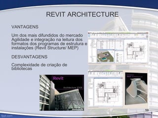 REVIT ARCHITECTURE
VANTAGENS
Um dos mais difundidos do mercado
Agilidade e integração na leitura dos
formatos dos programas de estrutura e
instalações (Revit Structure/ MEP)
DESVANTAGENS
Complexidade de criação de
bibliotecas
59
 