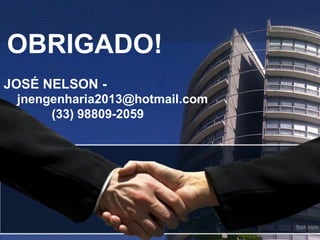 OBRIGADO!
JOSÉ NELSON -
jnengenharia2013@hotmail.com
(33) 98809-2059
 