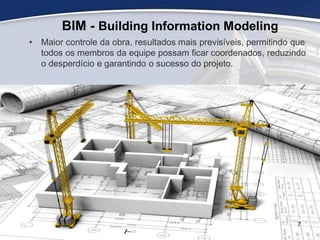 • Maior controle da obra, resultados mais previsíveis, permitindo que
todos os membros da equipe possam ficar coordenados, reduzindo
o desperdício e garantindo o sucesso do projeto.
BIM - Building Information Modeling
7
 