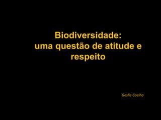 Biodiversidade: uma questão de atitude e respeito Geslie Coelho 