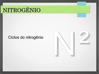 NITROGÊNIO NITROGÊNIO  NITROGÊNIO NITROGÊNIO  
Ciclos do nitrogênio
NN²​²​
 