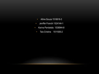 • Alline Souza 1516616-3
• Jeniffer Franchi 1524144-1
• Karina Pantaleão 1538944-8
• Tais Cristina 1511506-2
 