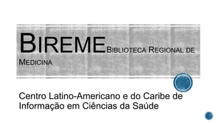BIREMEBIBLIOTECA REGIONAL DE
MEDICINA
Centro Latino-Americano e do Caribe de
Informação em Ciências da Saúde
 