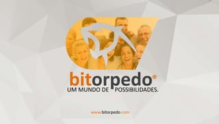 bitorpedo®
UM MUNDO DE POSSIBILIDADES.
www.bitorpedo.com
 