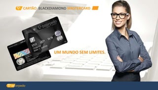 CARTÃO BLACKDIAMOND MASTERCARD
UM MUNDO SEM LIMITES.
 