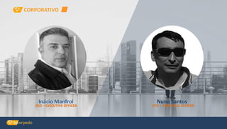 Nuno Santos
CTO – TECHNICAL OFFICER
CORPORATIVO
Inácio Manfroi
CEO – EXECUTIVE OFFICER
 