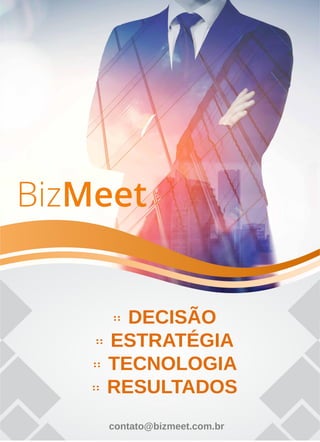 :: DECISÃO
:: ESTRATÉGIA
:: TECNOLOGIA
:: RESULTADOS
contato@bizmeet.com.br
 