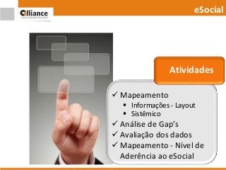  Mapeamento
 Informações - Layout
 Sistêmico
 Análise de Gap’s
 Avaliação dos dados
 Mapeamento - Nível de
Aderência ao eSocial
eSocial
Atividades
 