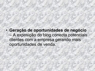 Geração de oportunidades de negócio  – A exposição do blog conecta potenciais clientes com a empresa gerando mais oportunidades de venda.  