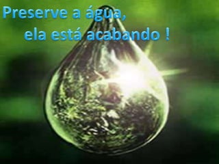 Preserve a água,ela está acabando !