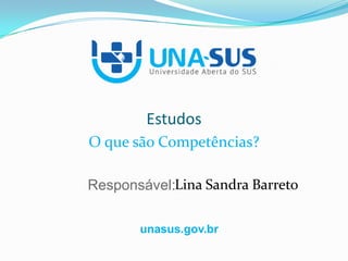 unasus.gov.br
Responsável:
Estudos
O que são Competências?
Lina Sandra Barreto
 