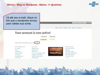 Oficina – Blog no Wordpress - Básico >> @valreiss




Vá até seu e-mail, clique no
link que o wordpress enviou
para validar sua conta.
 